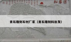 青石雕刻石材廠家（青石雕刻料批發(fā)）