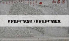 石材欄桿廠家直銷（石材欄桿廠家批發(fā)）