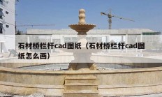 石材橋欄桿cad圖紙（石材橋欄桿cad圖紙?jiān)趺串嫞?></a>
					</div>
					<div   id=