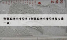 別墅石材欄桿價格（別墅石材欄桿價格多少錢一米）