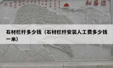 石材欄桿多少錢（石材欄桿安裝人工費(fèi)多少錢一米）