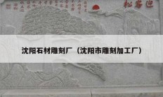 沈陽石材雕刻廠（沈陽市雕刻加工廠）