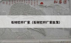 石材欄桿廠家（石材欄桿廠家批發(fā)）