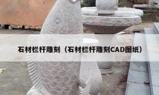 石材欄桿雕刻（石材欄桿雕刻CAD圖紙）